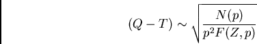 \begin{displaymath}
(Q-T) \sim \sqrt{\frac{N(p)}{p^2 F(Z,p)}} \end{displaymath}