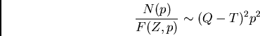 \begin{displaymath}\frac{N(p)}{F(Z,p)}\sim (Q-T)^2 p^2 \end{displaymath}